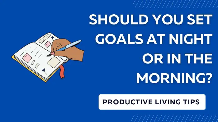 Should you Set Goals At Night Or In The Morning?