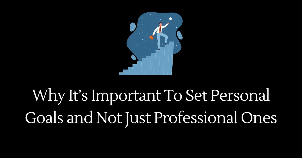 Why It’s Important To Set Personal Goals and Not Just Professional Ones