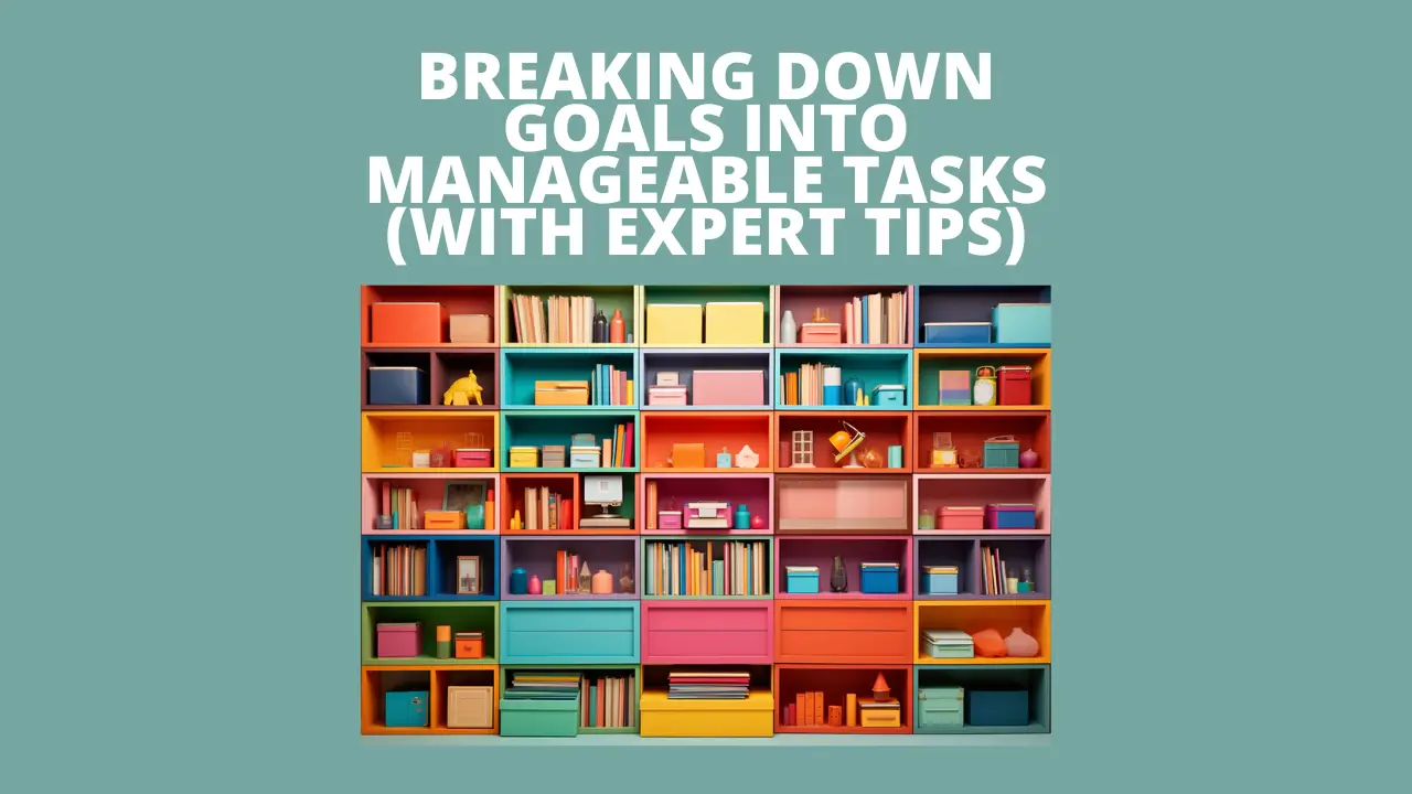 Breaking Down Goals Into Manageable Tasks (With Expert Tips)